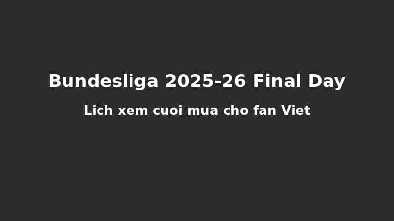 Bundesliga Spieltag 34: Lịch Xem Trận Cuối Mùa Cho Fan Việt Nam Và Múi Giờ Toàn Cầu