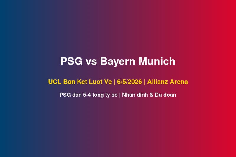 Nhận Định PSG vs Bayern Munich UCL Lượt Về 6/5: 5 Kịch Bản & Dự Đoán Kết Quả