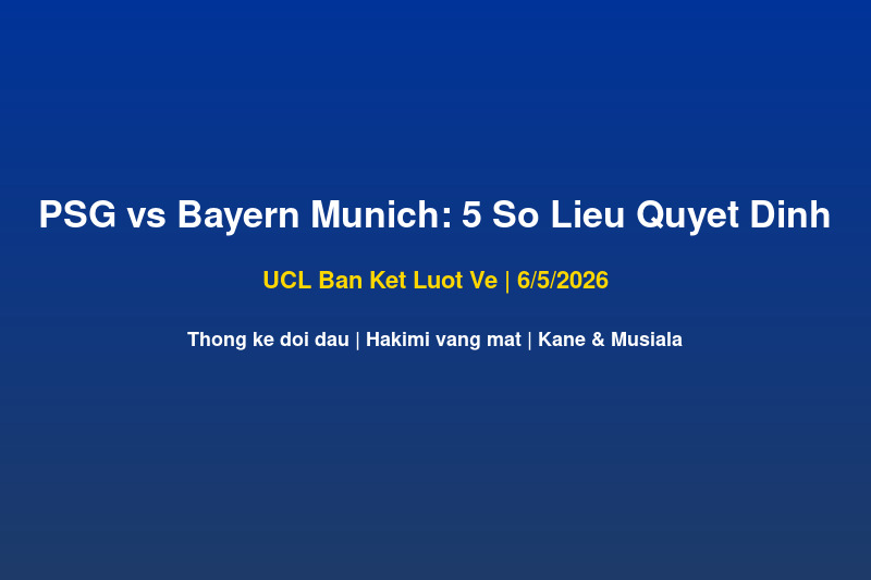 PSG vs Bayern Munich UCL ban ket luot ve 5 so lieu thong ke 6 thang 5 2026