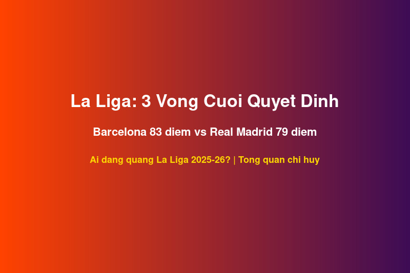 La Liga 3 vong cuoi 2025-26 Barcelona 83 diem Real Madrid 79 diem cuoc dua vo dich