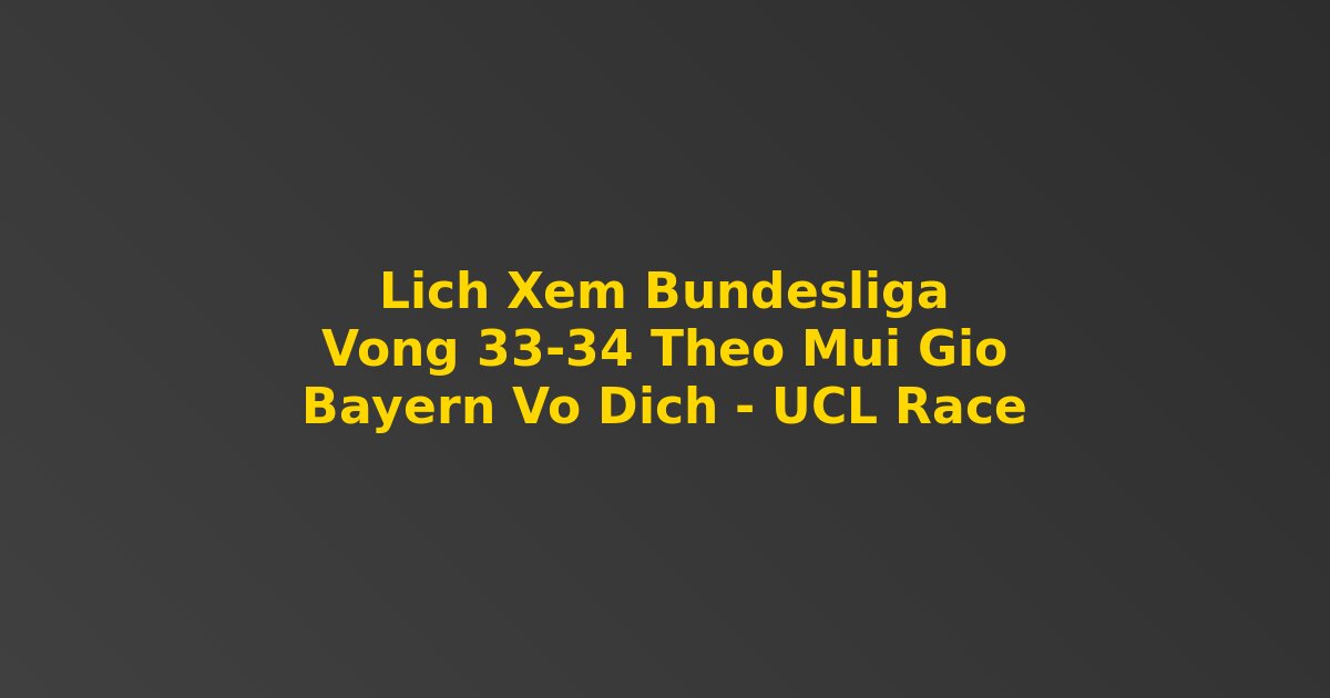 Lịch xem Bundesliga vòng 33 34 theo múi giờ toàn cầu Bayern vô địch UCL race 2026