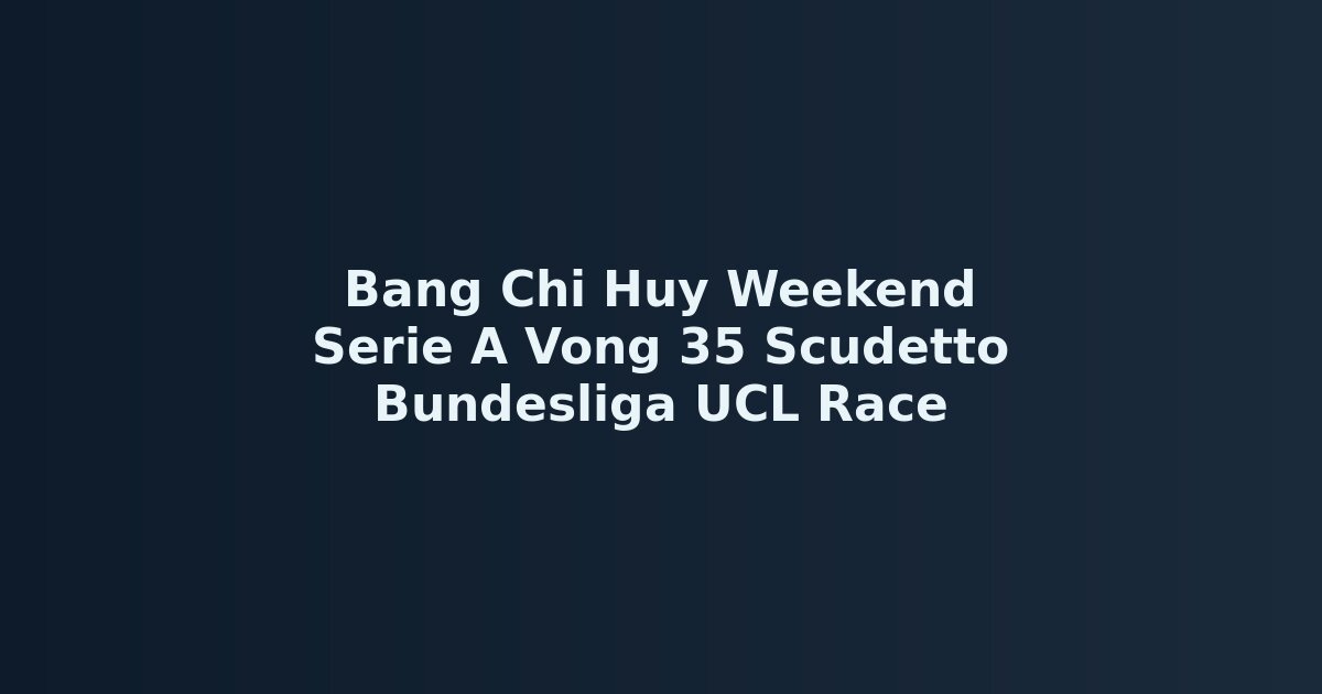 Bảng chỉ huy cuối tuần Serie A Bundesliga top 4 UCL race tháng 5 2026 SCVTC