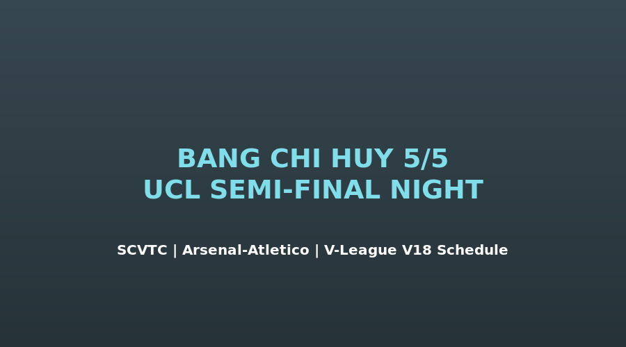 Bảng chỉ huy SCVTC tối 5/5 - UCL Arsenal Atlético và V-League vòng 18 lịch đấu
