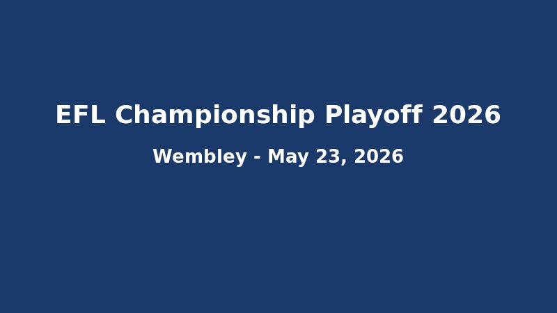 EFL Championship Playoff 2026: Lịch Thi Đấu Bán Kết Lượt Về, Kênh Phát Sóng Và Đội Hình Dự Kiến